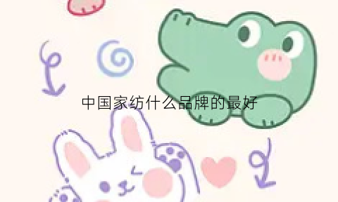 中国家纺什么品牌的最好(我国家纺前十的牌子)开云APP 开云官网入口(图1)
