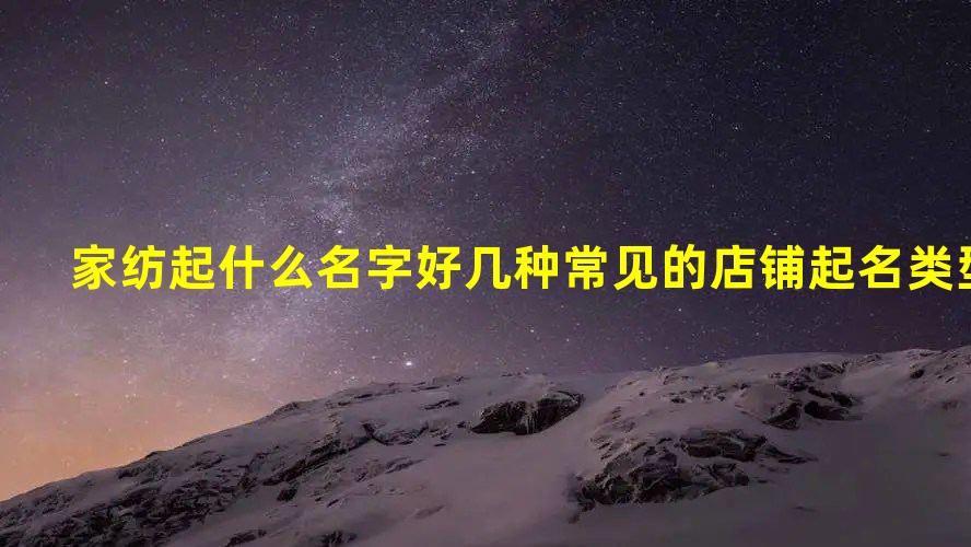 Kaiyun 开云体育家纺起什么名字好 几种常见的店铺起名类型(图1)